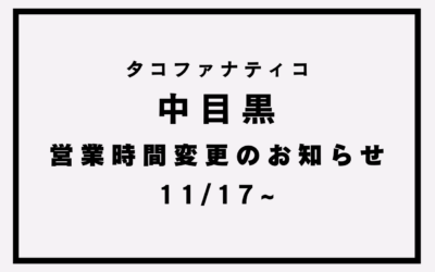 【タコファナティコ中目黒】営業時間変更のお知らせ(11/17~)